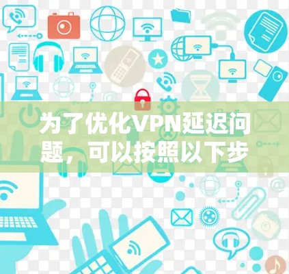 为了优化VPN延迟问题，可以按照以下步骤进行