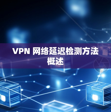 VPN 网络延迟检测方法概述
