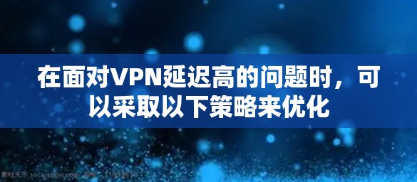 在面对VPN延迟高的问题时，可以采取以下策略来优化