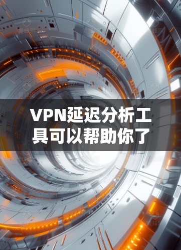 VPN延迟分析工具可以帮助你了解VPN服务器或网站的延迟情况，以便优化VPN设置或选择更可靠的VPN服务。以下是一些常用的VPN延迟分析工具，以及它们的主要功能