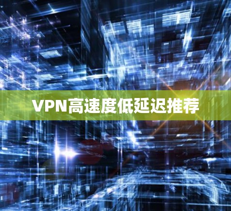 VPN高速度低延迟推荐