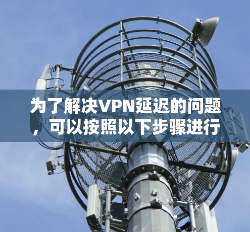 为了解决VPN延迟的问题，可以按照以下步骤进行