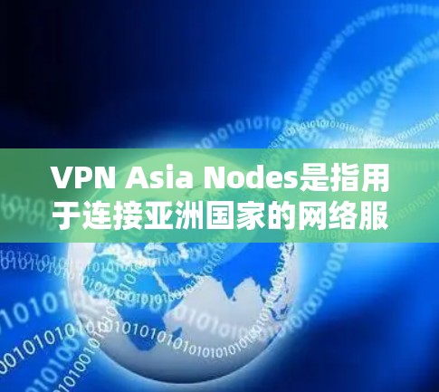 VPN Asia Nodes是指用于连接亚洲国家的网络服务，广泛存在于中国、日本、韩国、印度等亚洲国家。这些 VPN 站点通常提供多语言、多平台的网络连接服务，满足用户在不同语言环境下的网络需求