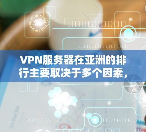 VPN服务器在亚洲的排行主要取决于多个因素，包括服务器的访问量、用户数量以及服务器的影响力。以下是关于亚洲 VPN 网站服务器排行的详细信息