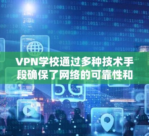VPN学校通过多种技术手段确保了网络的可靠性和安全性，以下是详细的总结和扩展说明