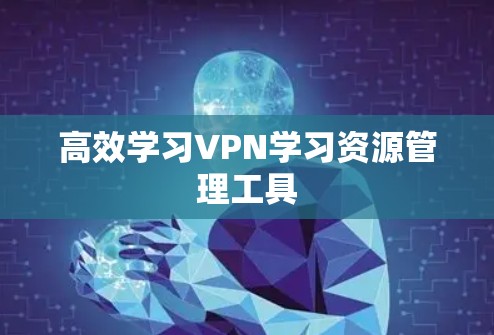 高效学习VPN学习资源管理工具