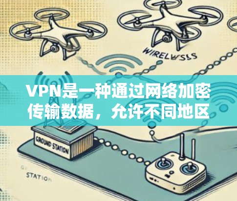 VPN是一种通过网络加密传输数据，允许不同地区的用户访问相同互联网，从而跨越时间差。以下是关于VPN的详细介绍