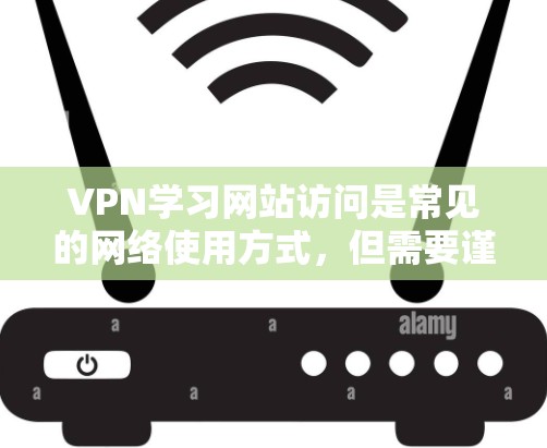 VPN学习网站访问是常见的网络使用方式，但需要谨慎操作，以确保安全和隐私。以下是一些关键点和步骤，帮助您正确访问VPN学习网站