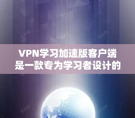VPN学习加速版客户端是一款专为学习者设计的VPN加速器，旨在帮助用户高效学习和管理课程。以下是一些关键功能和特点