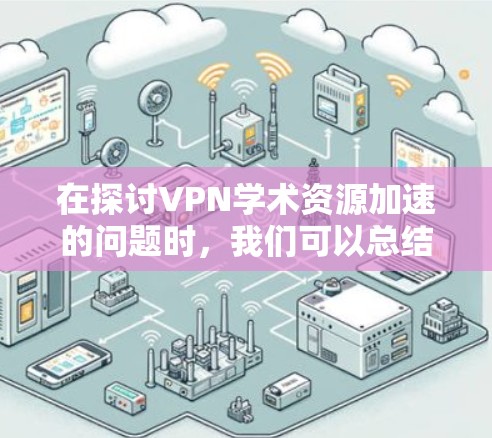 在探讨VPN学术资源加速的问题时，我们可以总结出以下几点解决方案