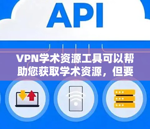 VPN学术资源工具可以帮助您获取学术资源，但要注意以下几点