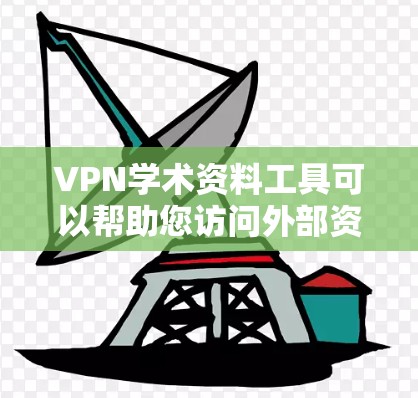 VPN学术资料工具可以帮助您访问外部资源，如非公开出版物、非完全开放的期刊、或特定领域的资源。以下是几种常见的VPN学术资料工具推荐和建议