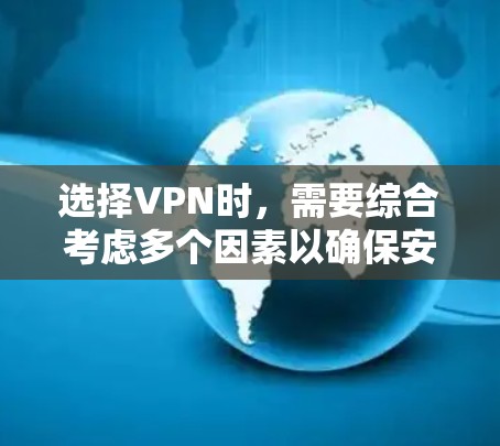 选择VPN时，需要综合考虑多个因素以确保安全、高效和适合自己的使用场景。以下是一个结构化的指南，帮助你更好地做出选择
