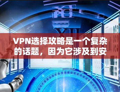 VPN选择攻略是一个复杂的话题，因为它涉及到安全、隐私、预算等多个方面。以下是一份详细的VPN选择攻略，供你参考