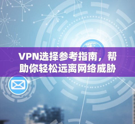 VPN选择参考指南，帮助你轻松远离网络威胁