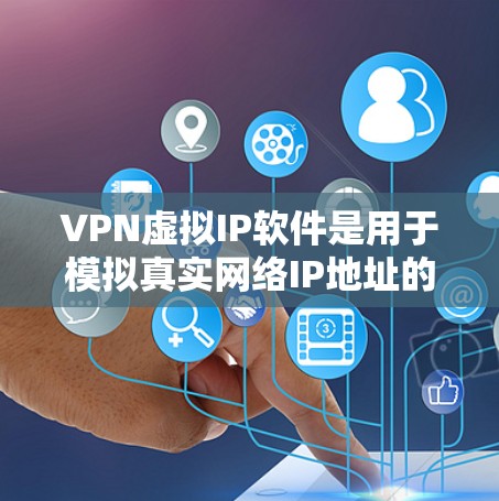 VPN虚拟IP软件是用于模拟真实网络IP地址的工具，用于测试和查看网络情况。以下是几种常见的VPN虚拟IP软件及其特点