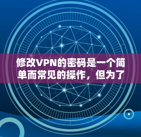 修改VPN的密码是一个简单而常见的操作，但为了确保安全和唯一性，最好在使用前进行验证和验证。以下是一些建议