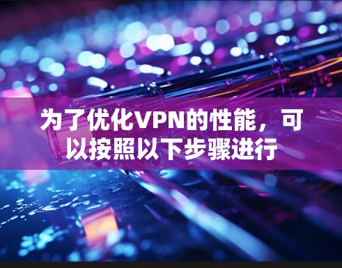 为了优化VPN的性能，可以按照以下步骤进行