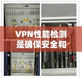 VPN性能检测是确保安全和可靠连接的重要步骤。以下是一些Effective的方法，帮助用户有效检测和优化VPN性能