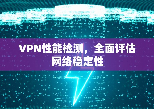 VPN性能检测，全面评估网络稳定性