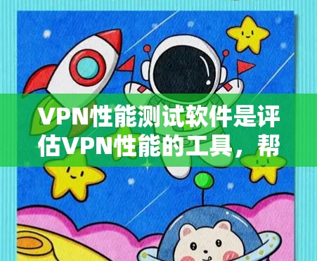 VPN性能测试软件是评估VPN性能的工具，帮助用户了解其在高速连接下的表现。以下是对VPN性能测试软件的详细介绍