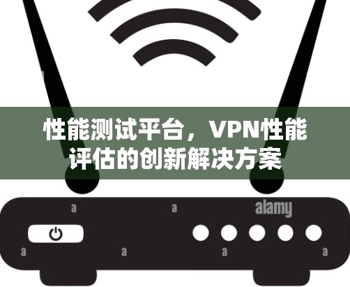 性能测试平台，VPN性能评估的创新解决方案