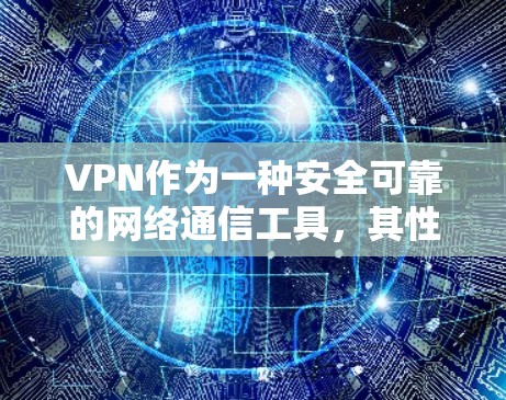 VPN作为一种安全可靠的网络通信工具，其性能表现是用户使用时需要考虑的重要因素。以下是对VPN性能测试的分析和总结