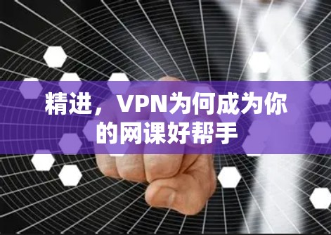 精进，VPN为何成为你的网课好帮手
