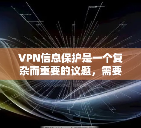VPN信息保护是一个复杂而重要的议题，需要综合考量多个方面以确保数据安全、隐私保护和反间谍。以下是对VPN信息保护的详细分析和建议