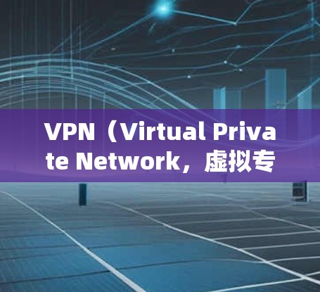 VPN（Virtual Private Network，虚拟专用网络）是一种技术，用于保护用户隐私并访问网络外部网站。以下是关于VPN的详细解答