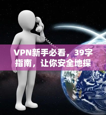 VPN新手必看，39字指南，让你安全地探索网络世界