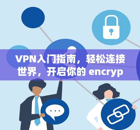 VPN入门指南，轻松连接世界，开启你的 encrypted世界
