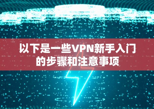 以下是一些VPN新手入门的步骤和注意事项