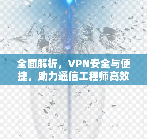 全面解析，VPN安全与便捷，助力通信工程师高效沟通