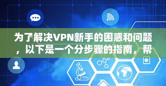 为了解决VPN新手的困惑和问题，以下是一个分步骤的指南，帮助你逐步掌握 VPN 的基本概念和使用技巧