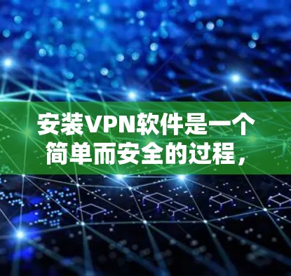 安装VPN软件是一个简单而安全的过程，以下是新手如何快速安装和使用VPN软件的步骤指南