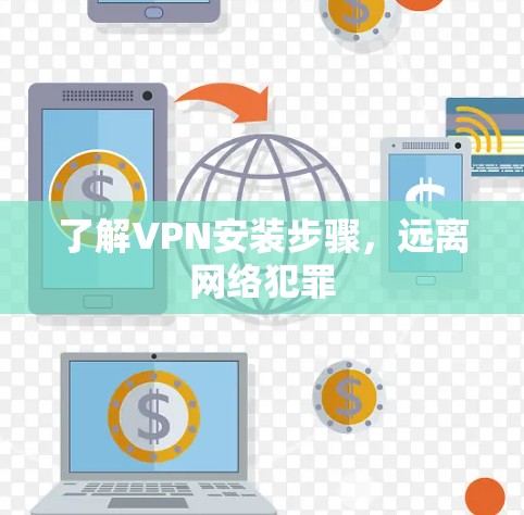 了解VPN安装步骤，远离网络犯罪