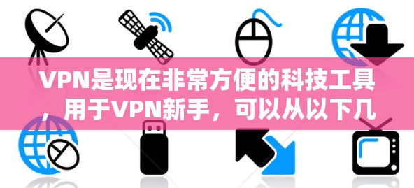VPN是现在非常方便的科技工具，用于VPN新手，可以从以下几个方面入手