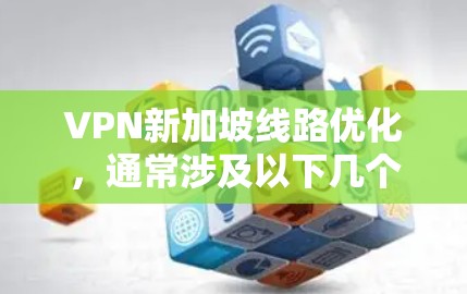 VPN新加坡线路优化，通常涉及以下几个方面