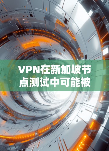 VPN在新加坡节点测试中可能被用于测试VLAN的访问权限、安全性和控制。以下是关于VPMN（VLAN内网访问）在新加坡节点测试中的具体应用和潜在风险的详细说明