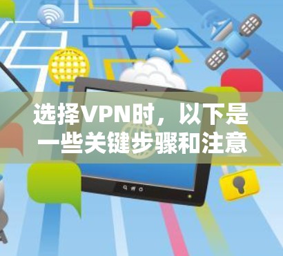 选择VPN时，以下是一些关键步骤和注意事项，帮助你在安全和舒适的情况下享受网络服务