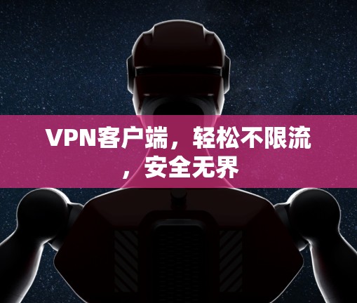 VPN客户端，轻松不限流，安全无界