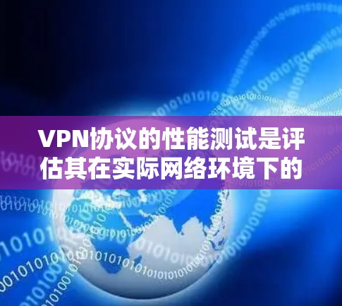 VPN协议的性能测试是评估其在实际网络环境下的表现，确保其在真实场景中能够稳定运行和提供良好的用户体验。以下是VPN协议性能测试的常见方法和步骤