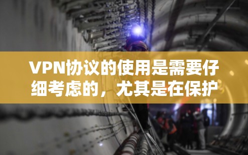 VPN协议的使用是需要仔细考虑的，尤其是在保护个人安全和隐私的前提下。以下是一些基本的步骤和注意事项，帮助你更好地使用VPN协议