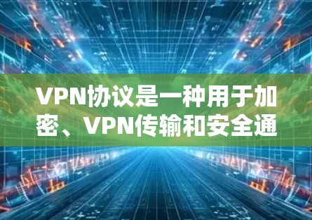 VPN协议是一种用于加密、VPN传输和安全通信的协议，其核心目的是保护数据隐私和安全性。以下是关于VPN协议的使用技巧，帮助您更好地使用这些协议