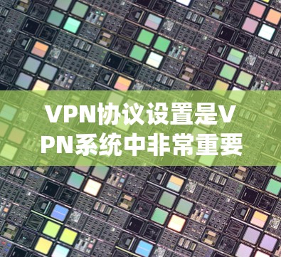 VPN协议设置是VPN系统中非常重要的一步，它是通过协议来实现用户与服务器之间的数据传输。以下是关于VPN协议设置的详细教程，帮助您更好地配置和管理您的VPN系统