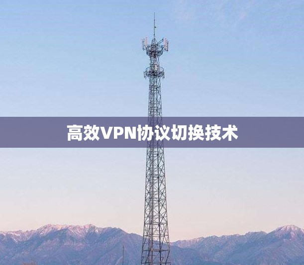 高效VPN协议切换技术
