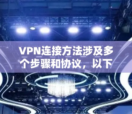 VPN连接方法涉及多个步骤和协议，以下是详细的解释