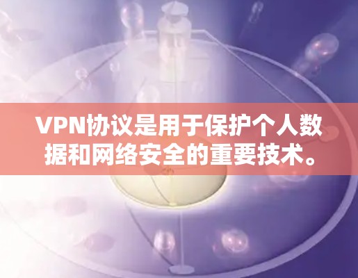 VPN协议是用于保护个人数据和网络安全的重要技术。以下是几种常见的VPN协议及其介绍