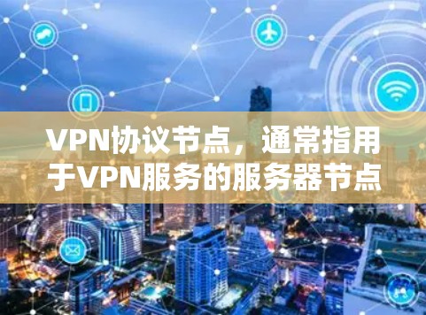 VPN协议节点，通常指用于VPN服务的服务器节点，这些节点在数据传输过程中扮演重要角色。它们负责接收用户的数据，并将其发送到目标服务器。以下是关于这些节点的详细解释